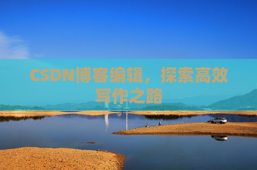 CSDN博客编辑，探索高效写作之路